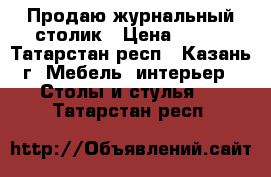 Продаю журнальный столик › Цена ­ 500 - Татарстан респ., Казань г. Мебель, интерьер » Столы и стулья   . Татарстан респ.